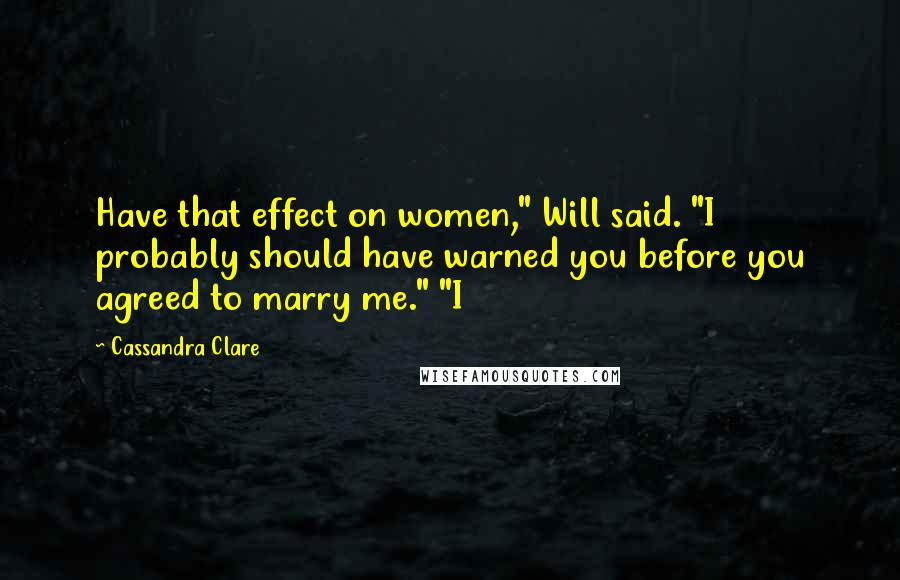 Cassandra Clare Quotes: Have that effect on women," Will said. "I probably should have warned you before you agreed to marry me." "I