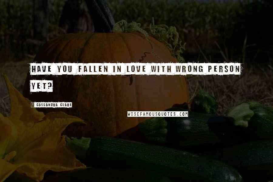 Cassandra Clare Quotes: Have you fallen in love with wrong person yet?