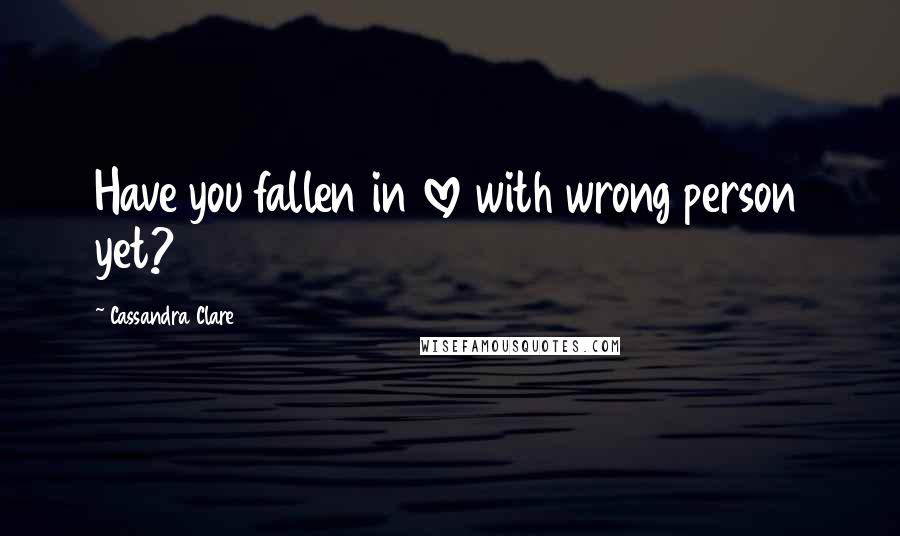 Cassandra Clare Quotes: Have you fallen in love with wrong person yet?