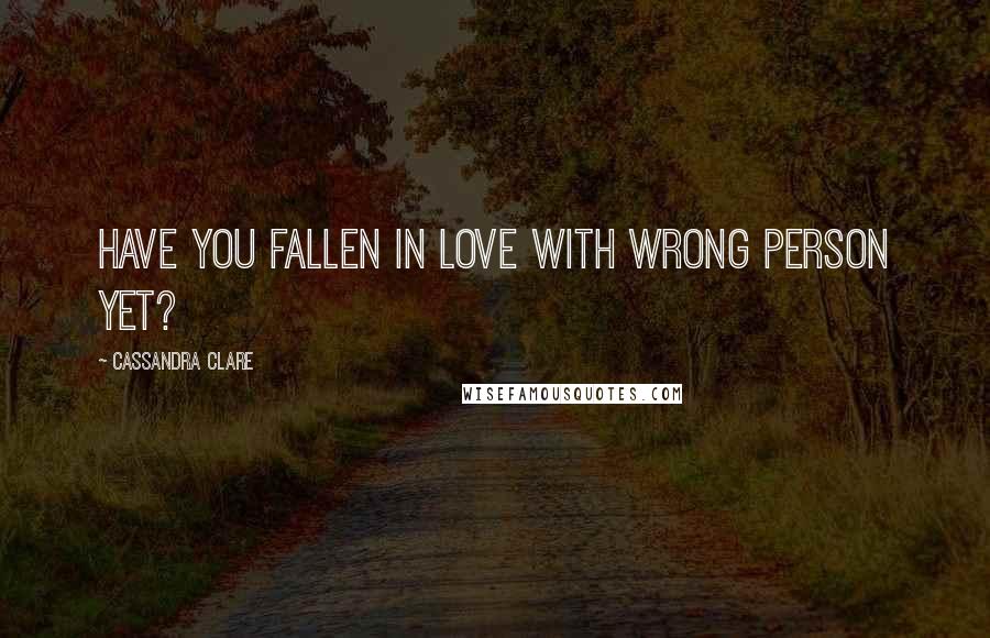 Cassandra Clare Quotes: Have you fallen in love with wrong person yet?