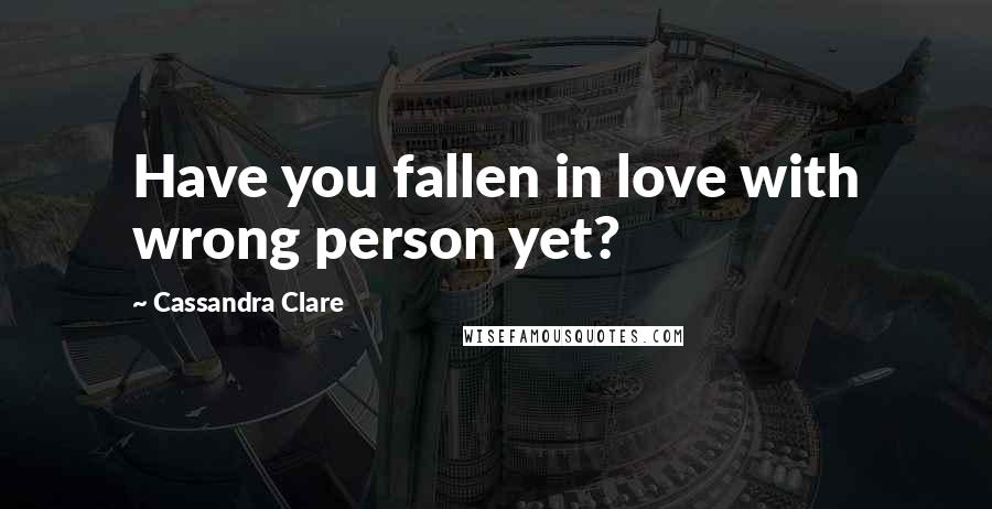 Cassandra Clare Quotes: Have you fallen in love with wrong person yet?