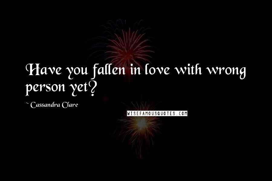 Cassandra Clare Quotes: Have you fallen in love with wrong person yet?