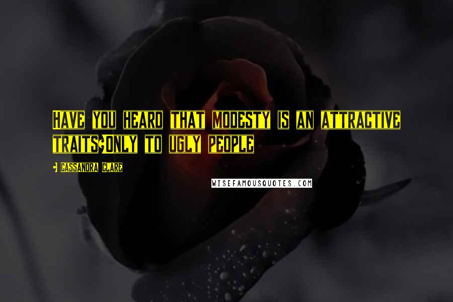 Cassandra Clare Quotes: Have you heard that modesty is an attractive traits?Only to ugly people