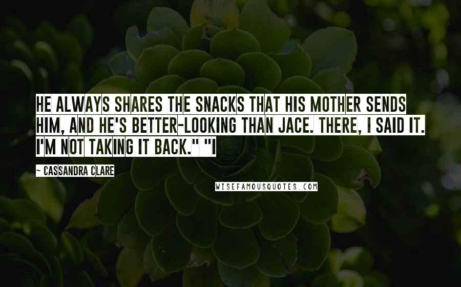 Cassandra Clare Quotes: He always shares the snacks that his mother sends him, and he's better-looking than Jace. There, I said it. I'm not taking it back." "I