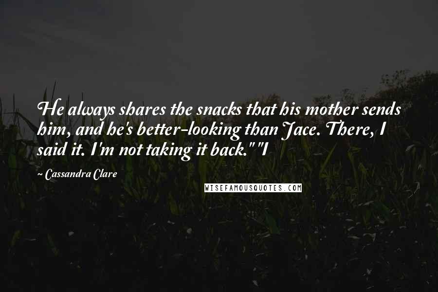 Cassandra Clare Quotes: He always shares the snacks that his mother sends him, and he's better-looking than Jace. There, I said it. I'm not taking it back." "I