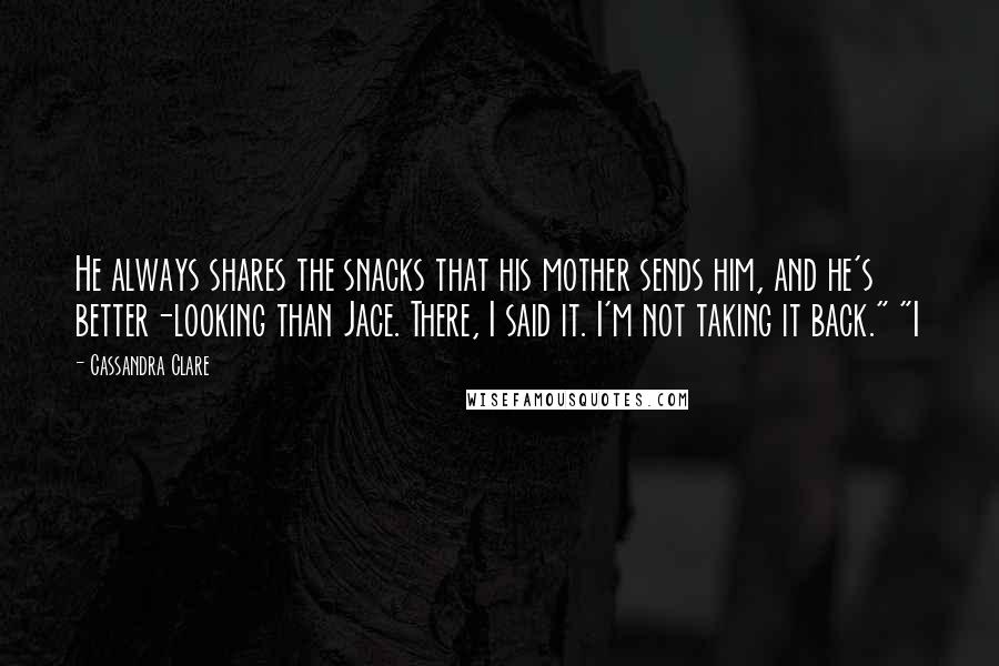 Cassandra Clare Quotes: He always shares the snacks that his mother sends him, and he's better-looking than Jace. There, I said it. I'm not taking it back." "I