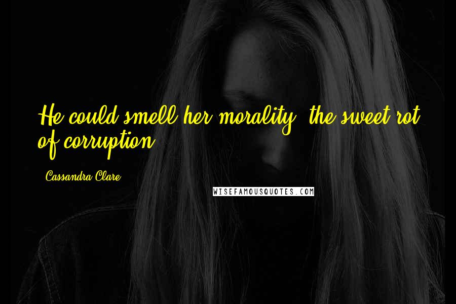 Cassandra Clare Quotes: He could smell her morality, the sweet rot of corruption