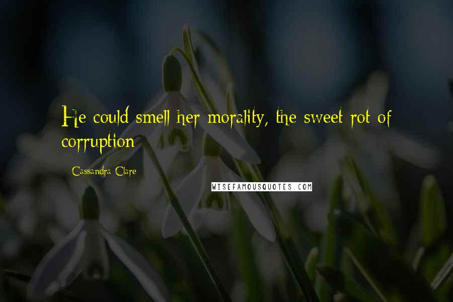 Cassandra Clare Quotes: He could smell her morality, the sweet rot of corruption