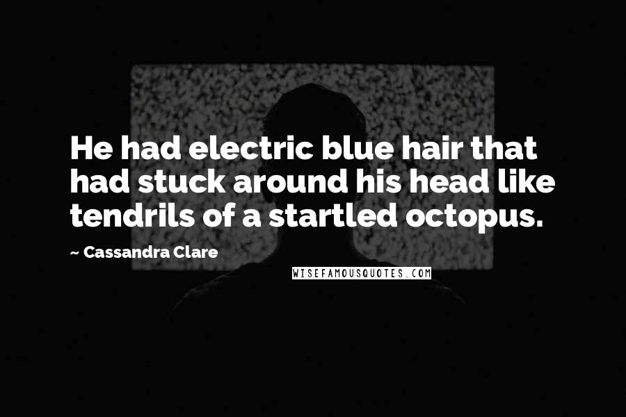 Cassandra Clare Quotes: He had electric blue hair that had stuck around his head like tendrils of a startled octopus.