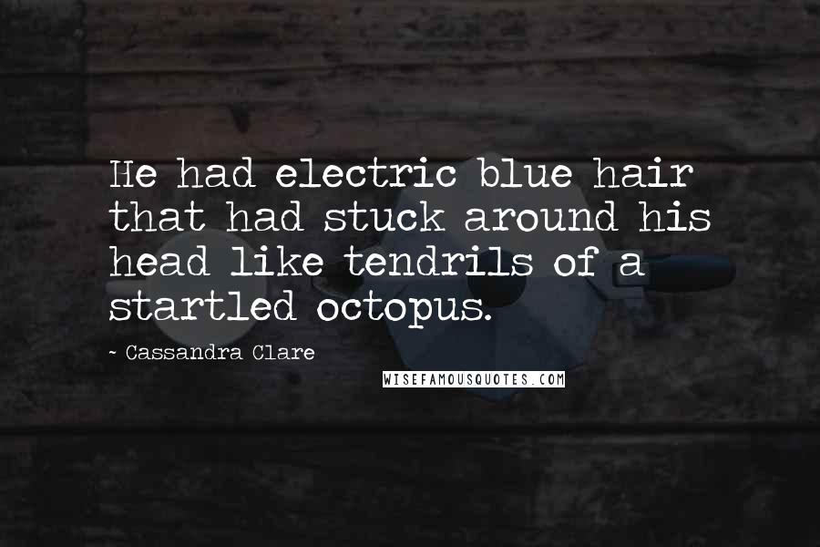 Cassandra Clare Quotes: He had electric blue hair that had stuck around his head like tendrils of a startled octopus.