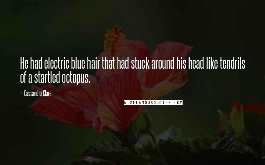 Cassandra Clare Quotes: He had electric blue hair that had stuck around his head like tendrils of a startled octopus.