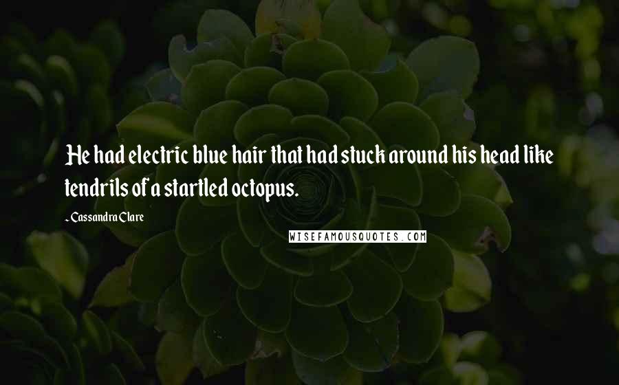 Cassandra Clare Quotes: He had electric blue hair that had stuck around his head like tendrils of a startled octopus.