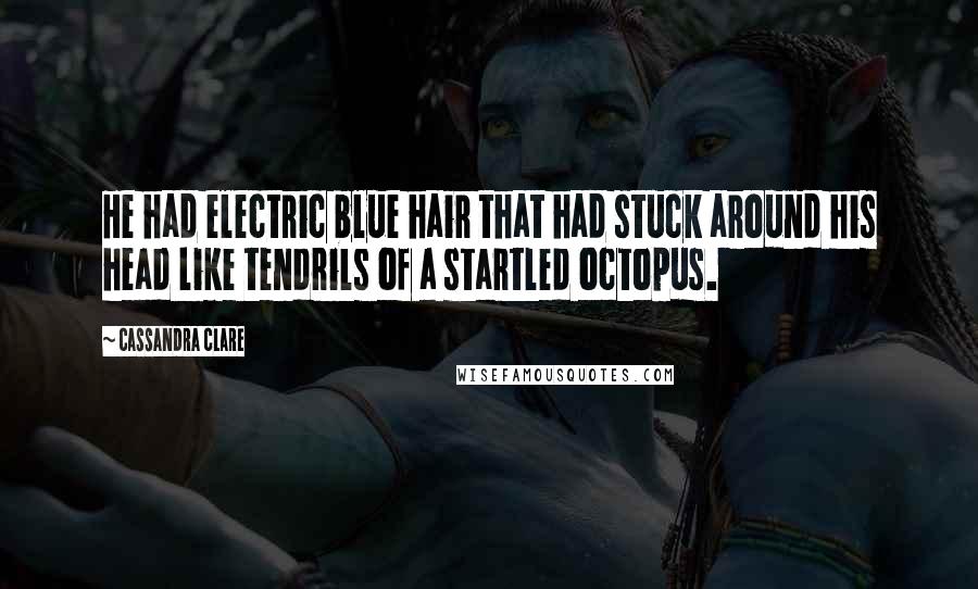 Cassandra Clare Quotes: He had electric blue hair that had stuck around his head like tendrils of a startled octopus.