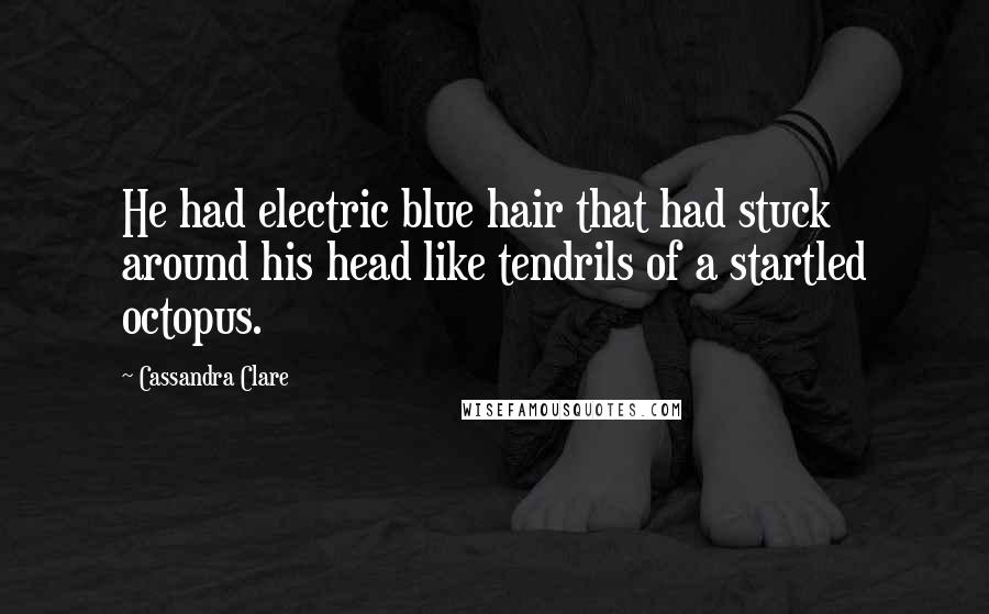 Cassandra Clare Quotes: He had electric blue hair that had stuck around his head like tendrils of a startled octopus.