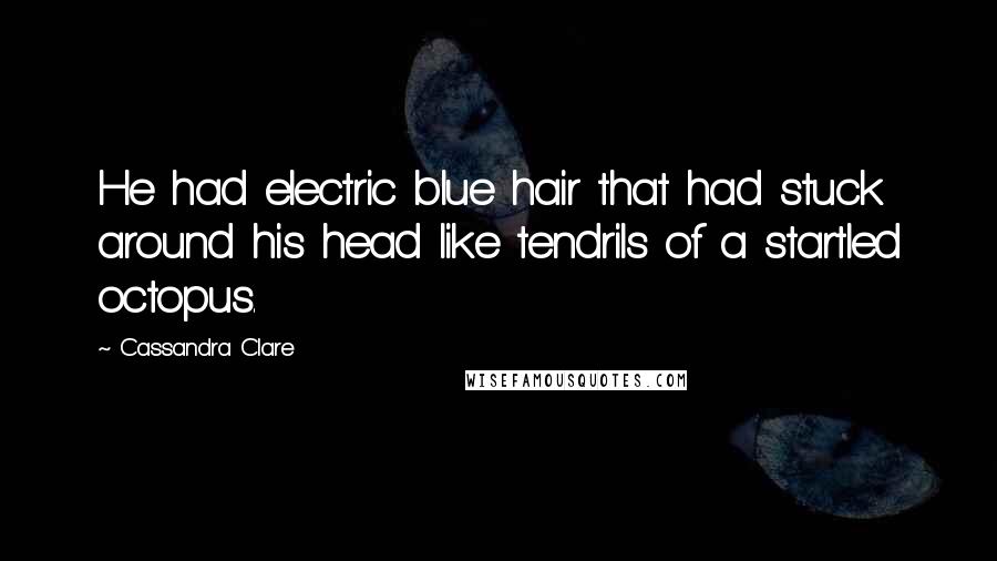 Cassandra Clare Quotes: He had electric blue hair that had stuck around his head like tendrils of a startled octopus.