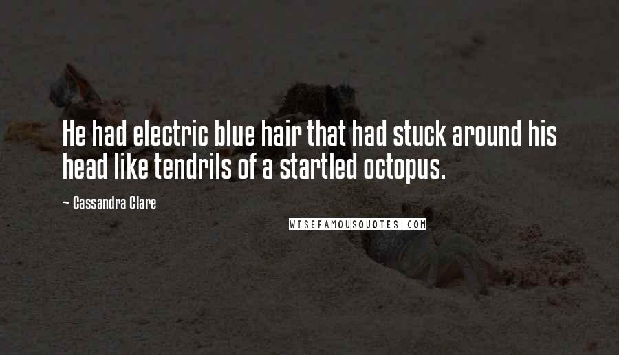 Cassandra Clare Quotes: He had electric blue hair that had stuck around his head like tendrils of a startled octopus.