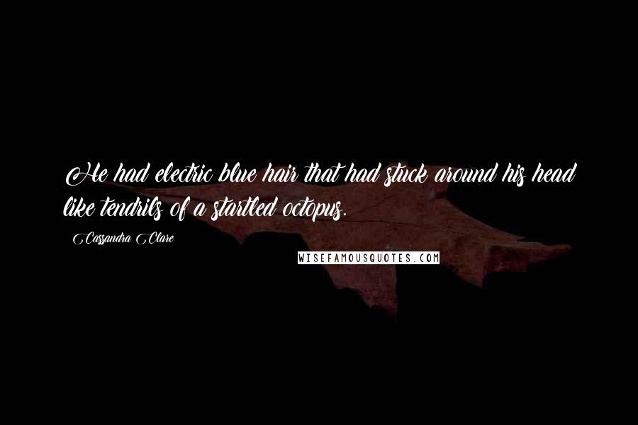 Cassandra Clare Quotes: He had electric blue hair that had stuck around his head like tendrils of a startled octopus.