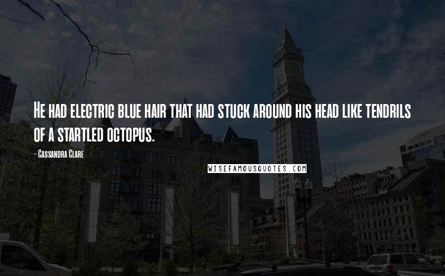 Cassandra Clare Quotes: He had electric blue hair that had stuck around his head like tendrils of a startled octopus.