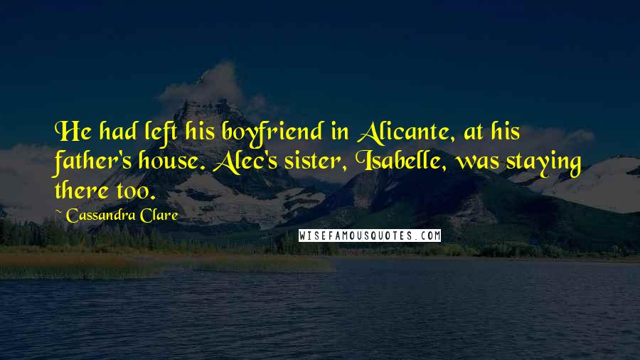 Cassandra Clare Quotes: He had left his boyfriend in Alicante, at his father's house. Alec's sister, Isabelle, was staying there too.