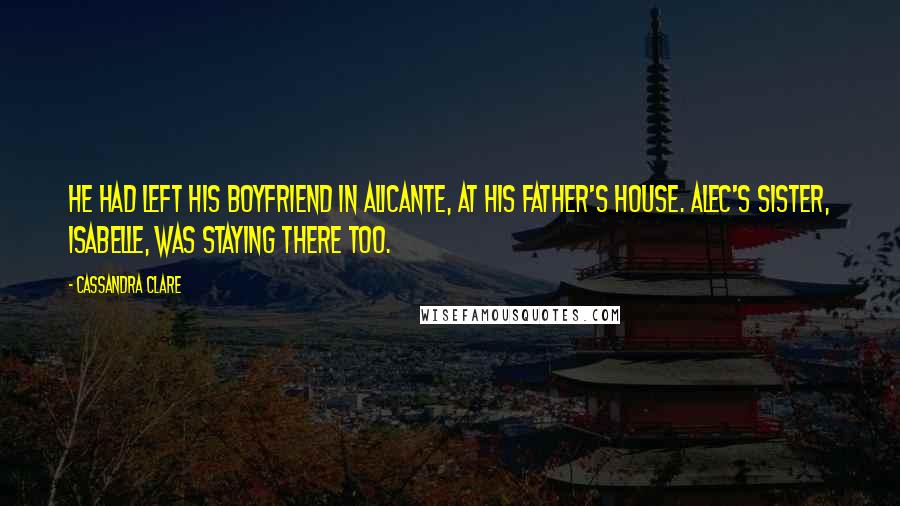 Cassandra Clare Quotes: He had left his boyfriend in Alicante, at his father's house. Alec's sister, Isabelle, was staying there too.