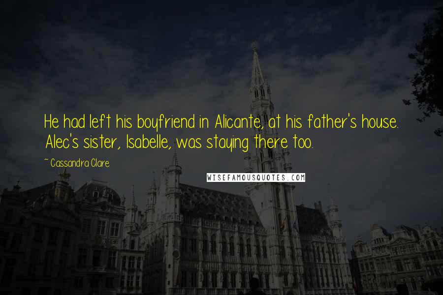 Cassandra Clare Quotes: He had left his boyfriend in Alicante, at his father's house. Alec's sister, Isabelle, was staying there too.