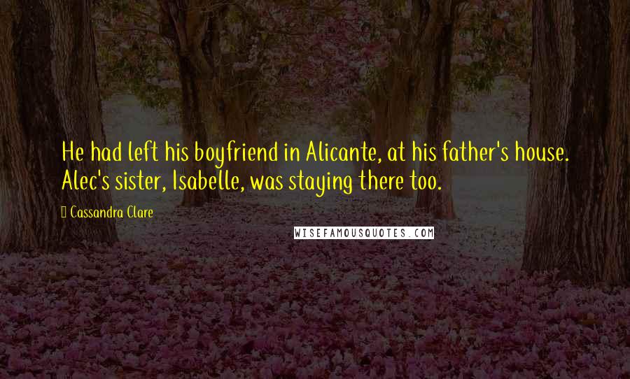 Cassandra Clare Quotes: He had left his boyfriend in Alicante, at his father's house. Alec's sister, Isabelle, was staying there too.