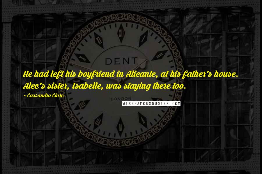 Cassandra Clare Quotes: He had left his boyfriend in Alicante, at his father's house. Alec's sister, Isabelle, was staying there too.