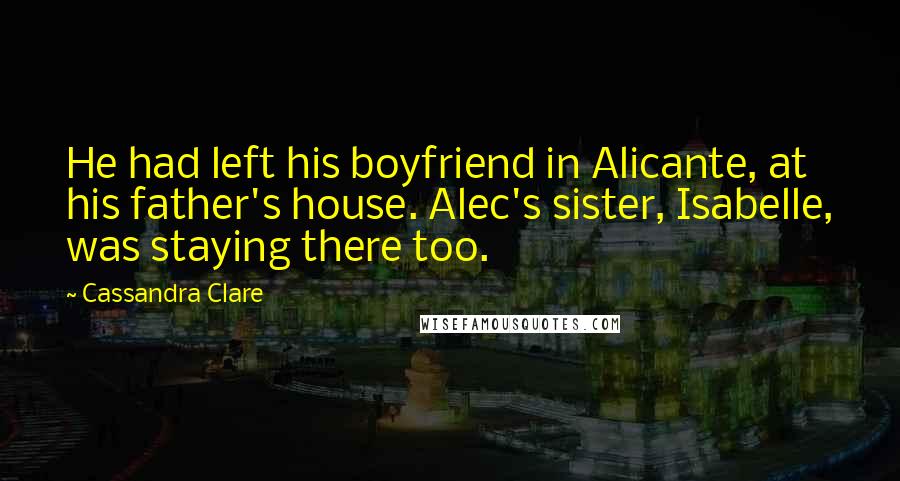 Cassandra Clare Quotes: He had left his boyfriend in Alicante, at his father's house. Alec's sister, Isabelle, was staying there too.