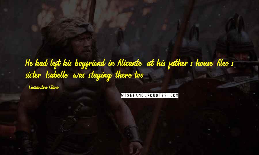 Cassandra Clare Quotes: He had left his boyfriend in Alicante, at his father's house. Alec's sister, Isabelle, was staying there too.