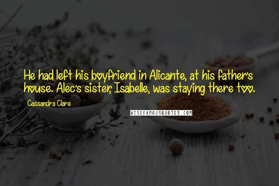 Cassandra Clare Quotes: He had left his boyfriend in Alicante, at his father's house. Alec's sister, Isabelle, was staying there too.