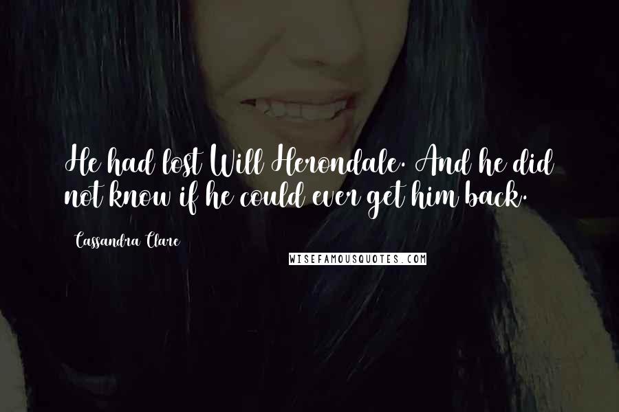 Cassandra Clare Quotes: He had lost Will Herondale. And he did not know if he could ever get him back.