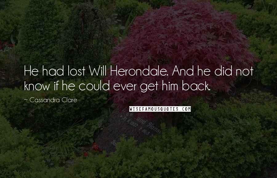 Cassandra Clare Quotes: He had lost Will Herondale. And he did not know if he could ever get him back.