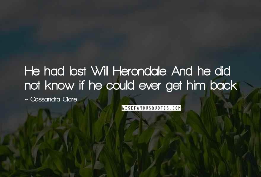 Cassandra Clare Quotes: He had lost Will Herondale. And he did not know if he could ever get him back.