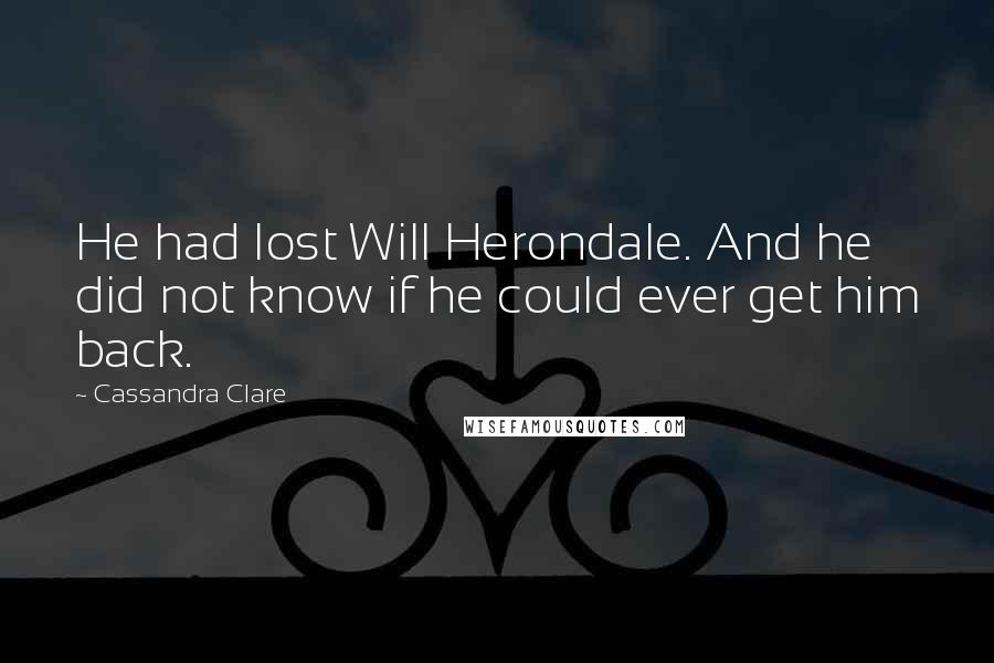 Cassandra Clare Quotes: He had lost Will Herondale. And he did not know if he could ever get him back.