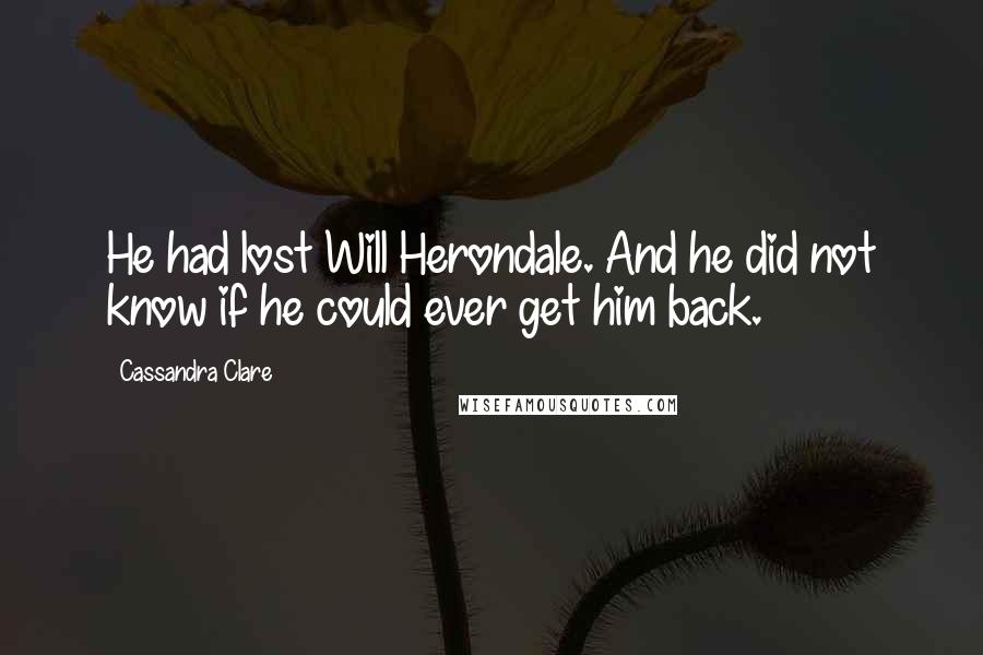 Cassandra Clare Quotes: He had lost Will Herondale. And he did not know if he could ever get him back.