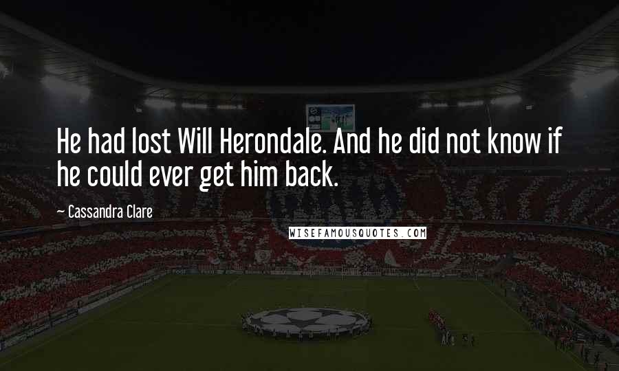 Cassandra Clare Quotes: He had lost Will Herondale. And he did not know if he could ever get him back.