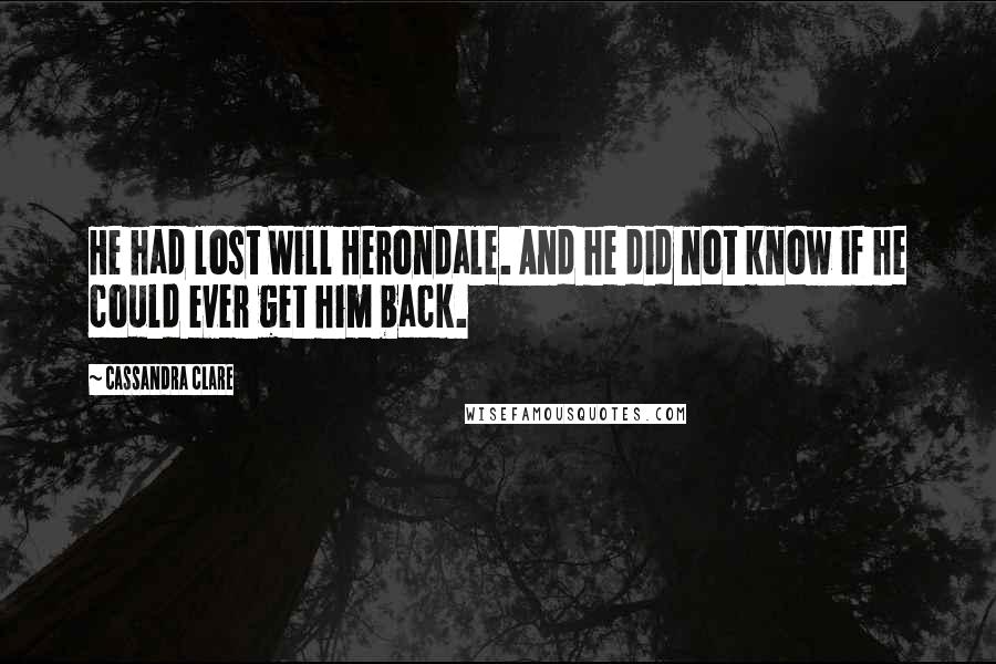 Cassandra Clare Quotes: He had lost Will Herondale. And he did not know if he could ever get him back.