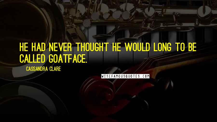 Cassandra Clare Quotes: He had never thought he would long to be called Goatface.