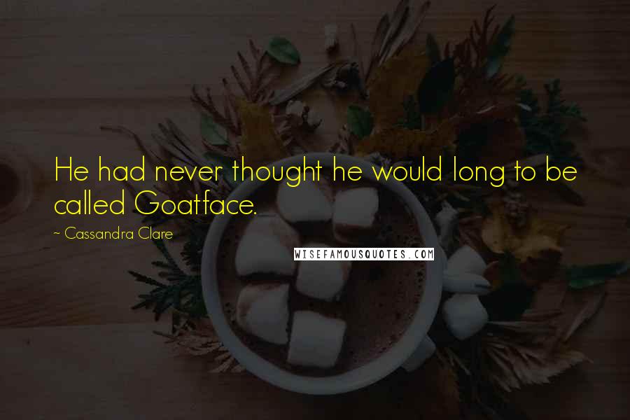 Cassandra Clare Quotes: He had never thought he would long to be called Goatface.