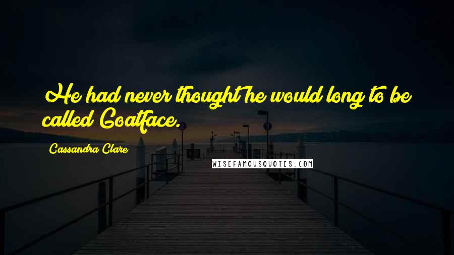 Cassandra Clare Quotes: He had never thought he would long to be called Goatface.