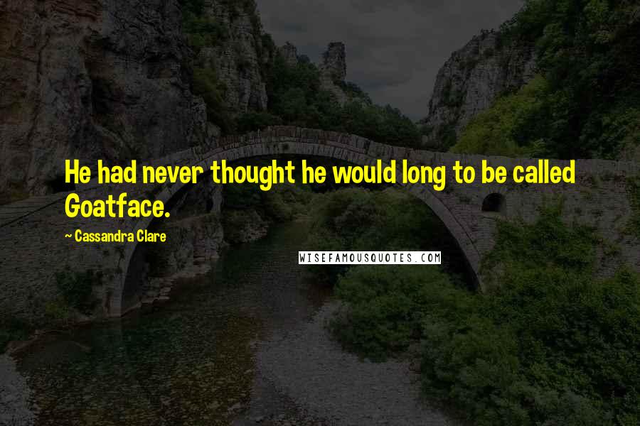 Cassandra Clare Quotes: He had never thought he would long to be called Goatface.