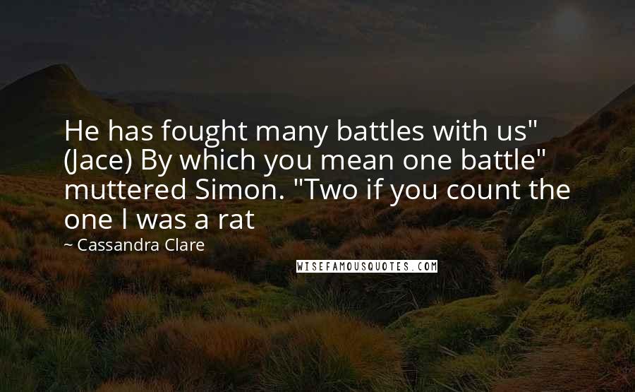 Cassandra Clare Quotes: He has fought many battles with us" (Jace) By which you mean one battle" muttered Simon. "Two if you count the one I was a rat