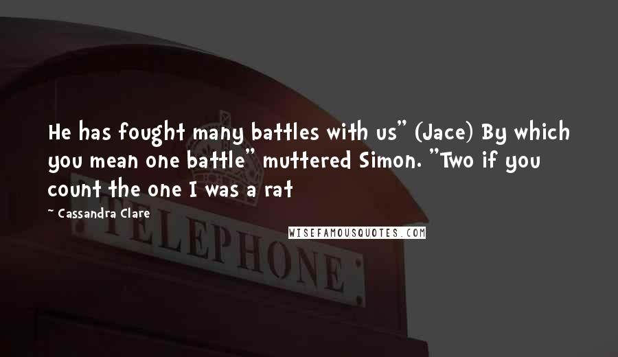 Cassandra Clare Quotes: He has fought many battles with us" (Jace) By which you mean one battle" muttered Simon. "Two if you count the one I was a rat
