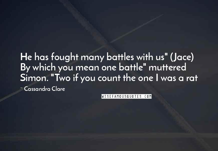 Cassandra Clare Quotes: He has fought many battles with us" (Jace) By which you mean one battle" muttered Simon. "Two if you count the one I was a rat