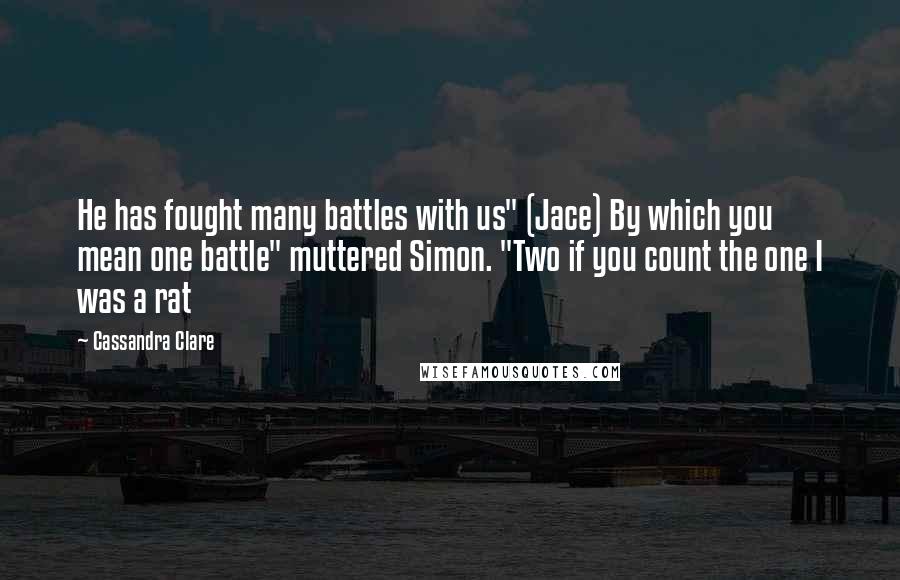 Cassandra Clare Quotes: He has fought many battles with us" (Jace) By which you mean one battle" muttered Simon. "Two if you count the one I was a rat