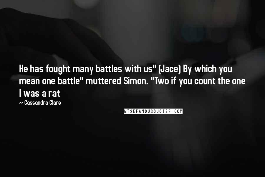 Cassandra Clare Quotes: He has fought many battles with us" (Jace) By which you mean one battle" muttered Simon. "Two if you count the one I was a rat