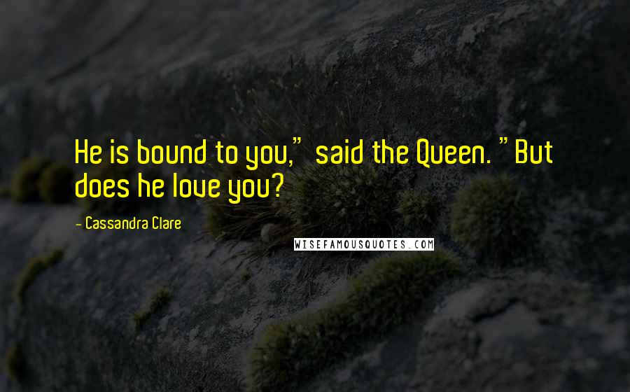 Cassandra Clare Quotes: He is bound to you," said the Queen. "But does he love you?