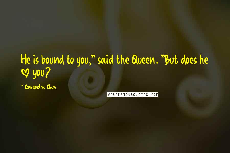 Cassandra Clare Quotes: He is bound to you," said the Queen. "But does he love you?