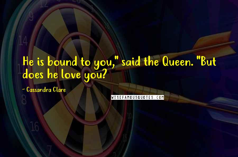 Cassandra Clare Quotes: He is bound to you," said the Queen. "But does he love you?