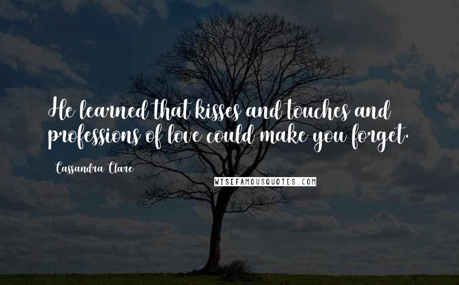 Cassandra Clare Quotes: He learned that kisses and touches and professions of love could make you forget.